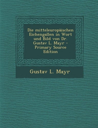 Die Mitteleuropaischen Eichengallen in Wort und Bild Von Dr. Gustav L. Mayr - Primary Source Edition