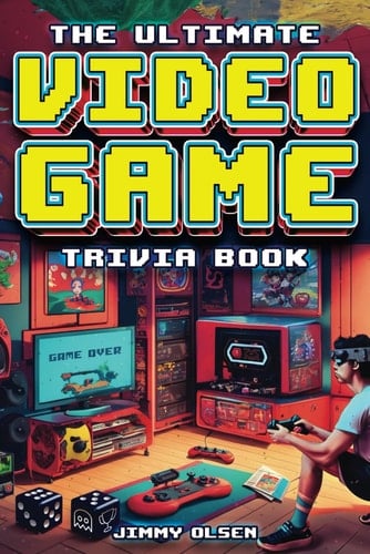 The Ultimate Video Game Trivia Book: A Collection of Interesting Video Game History and Fun Facts for Gamers of All Ages