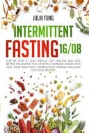 Intermittent Fasting 16/8 Step by Step to Lose Weight, Eat Healthy and Feel Better Following this Lifestyle. Increase Energy and Heal Your Body with Intermittent Fasting. Includes Delicious Recipes