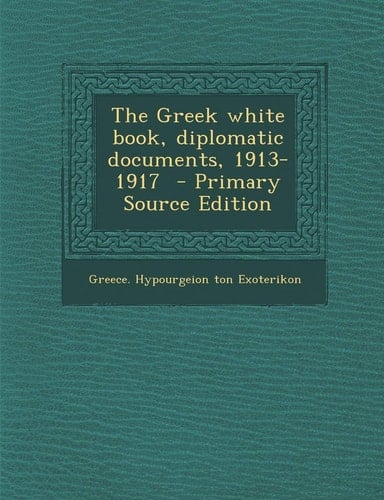 The Greek White Book, Diplomatic Documents, 1913-1917 - Primary Source Edition