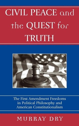 Civil Peace and the Quest for Truth The First Amendment Freedoms in Political Philosophy and American Constitutionalism