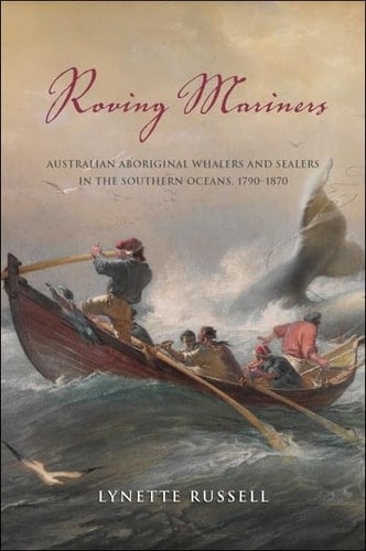 Roving Mariners Australian Aboriginal Whalers and Sealers in the Southern Oceans, 1790-1870