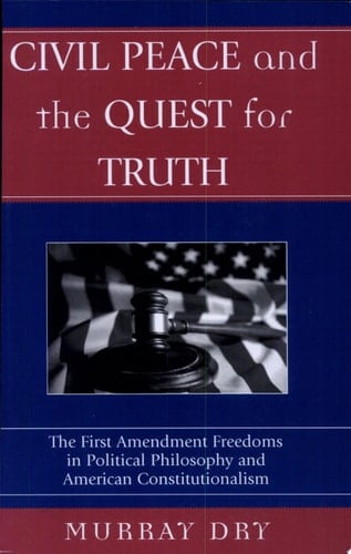 Civil Peace and the Quest for Truth The First Amendment Freedoms in Political Philosophy and American Constitutionalism