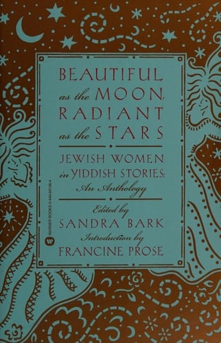 Beautiful as the Moon, Radiant as the Stars Jewish Women in Yiddish Stories - An Anthology