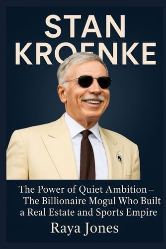 Stan Kroenke The Power of Quiet Ambition - The Billionaire Mogul Who Built a Real Estate and Sports Empire
