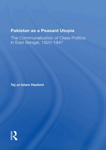 Pakistan As A Peasant Utopia The Communalization Of Class Politics In East Bengal, 1920-1947