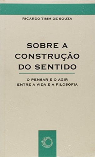 Sobre a construção do sentido o pensar e o agir entre a vida e a filosofia