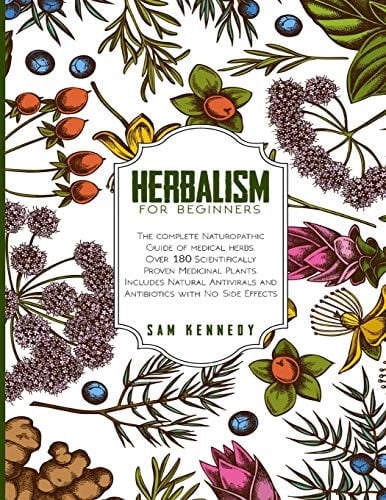 Herbalism for Beginners The Complete Naturopathic Guide of Medical Herbs. Over 180 Scientifically Proven Medicinal Plants. Includes Natural Antivirals and Antibiotics with No Side Effects