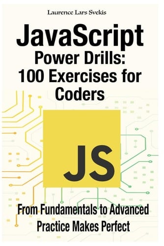 JavaScript Power Drills 100 Exercises for Coders: From Fundamentals to Advanced - Practice Makes Perfect