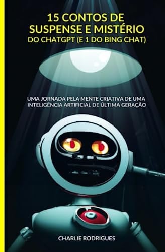 15 Contos de Suspense e Mistério do ChatGPT (e 1 do Bing Chat): Uma jornada pela mente criativa de uma inteligência artificial de última geração (Portuguese Edition)