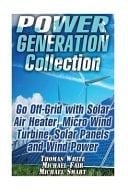 Power Generation Collection Go Off-Grid with Solar Air Heater, Micro Wind Turbine, Solar Panels and Wind Power: (Solar Power, Wind Power)