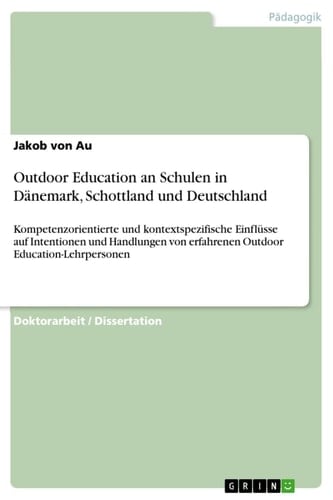 Outdoor Education an Schulen in Dänemark, Schottland und Deutschland Kompetenzorientierte und kontextspezifische Einflüsse auf Intentionen und Handlungen von erfahrenen Outdoor Education-Lehrpersonen