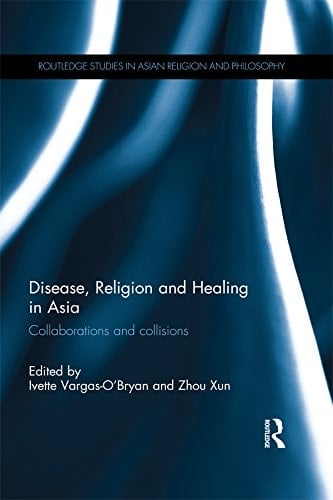 Disease, Religion and Healing in Asia: Collaborations and Collisions (Routledge Studies in Asian Religion and Philosophy Book 14)