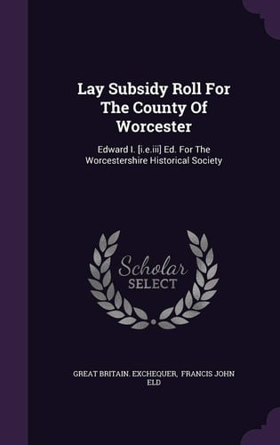 Lay Subsidy Roll For The County Of Worcester Edward I. [i.e.iii] Ed. For The Worcestershire Historical Society