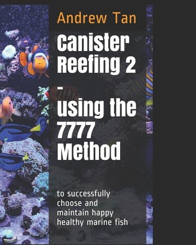 Canister Reefing 2 – Using the 7777 method to successfully choose and maintain happy healthy marine fish