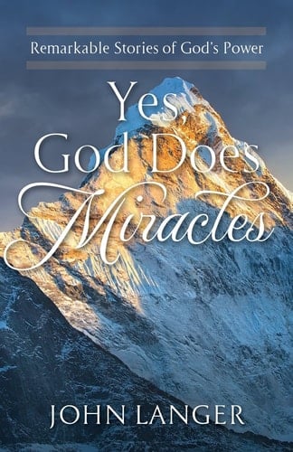 Yes, God Does Miracles Remarkable Stories of God's Power