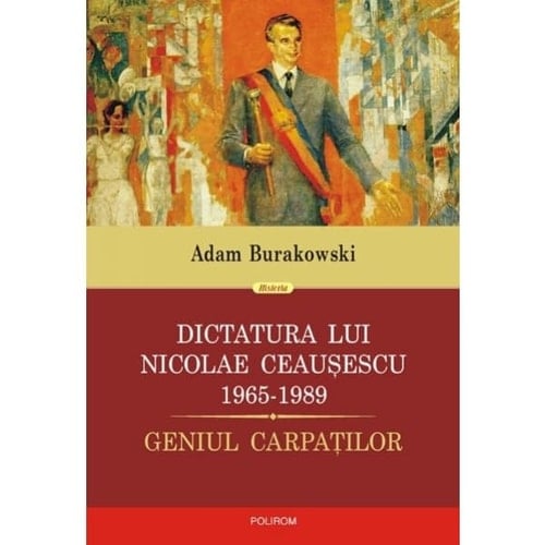 Dictatura lui Nicolae Ceauşescu 1965-1989 geniul Carpaţilor