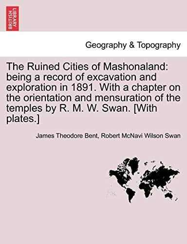 The Ruined Cities of Mashonaland: being a record of excavation and exploration in 1891. With a chapter on the orientation and mensuration of the temples by R. M. W. Swan. [With plates.] NEW EDITION