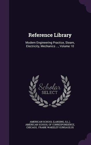 Reference Library Modern Engineering Practice, Steam, Electricity, Mechanics ... , Volume 10