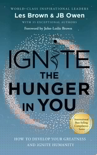 Ignite the Hunger in You How to Develop Your Greatness and Ignite Humanity