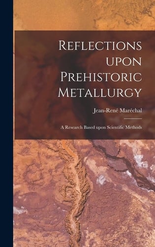 Reflections Upon Prehistoric Metallurgy A Research Based Upon Scientific Methods