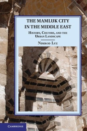 The Mamluk City in the Middle East History, Culture, and the Urban Landscape