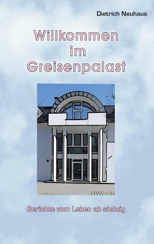 Willkommen im Greisenpalast Berichte vom Leben ab Siebzig