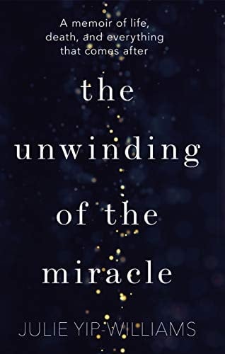 The Unwinding of the Miracle A Memoir of Life, Death and Everything That Comes After