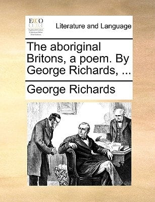 The aboriginal Britons, a poem. By George Richards, ...