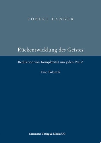 Die Rückentwicklung des Geistes Reduktion der Komplexität um jeden Preis? Eine Polemik.