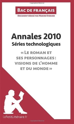 Annales 2010 Séries technologiques "Le roman et ses personnages : visions de l'homme et du monde" (Bac de français) Réussir le bac de français