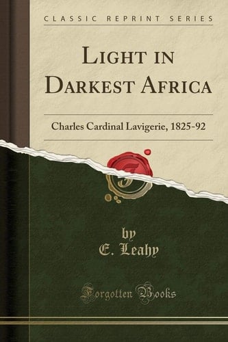 Light in Darkest Africa Charles Cardinal Lavigerie, 1825-92 (Classic Reprint)