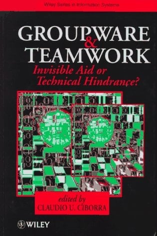 Groupware and Teamwork: Invisible Aid or Technical Hindrance? (John Wiley Series in Information Systems)