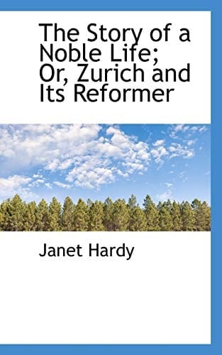 The Story of a Noble Life; Or, Zurich and Its Reformer