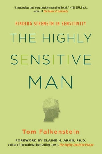 The Highly Sensitive Man How Mastering Natural Insticts, Ethics, and Empathy Can Enrich Men's Lives and the Lives of Those Who Love Them