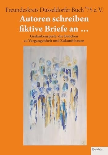 Autoren schreiben fiktive Briefe an ... Gedankenspiele, die Brücken zu Vergangenheit und Zukunft bauen. Anthologie des FDB '75 e. V. anlässlich des Jubiläums "50 Jahre Freundeskreis Düsseldorfer Buch '75 e. V."