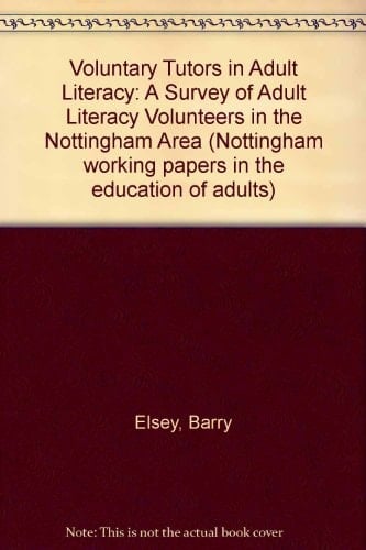Voluntary Tutors in Adult Literacy: A Survey of Adult Literacy Volunteers in the Nottingham Area (Nottingham Working Papers in the Education of Adults)