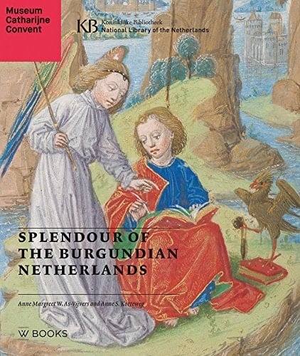 Splendour of the Burgundian Netherlands Southern Netherlandish Illuminated Manuscripts in Dutch Collections