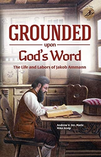 Grounded Upon God's Word The Life and Labors of Jakob Ammann