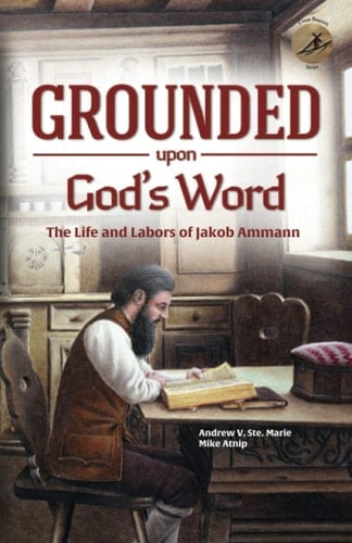 Grounded Upon God's Word The Life and Labors of Jakob Ammann