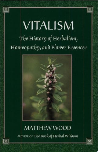 Vitalism The History of Herbalism, Homeopathy, and Flower Essences