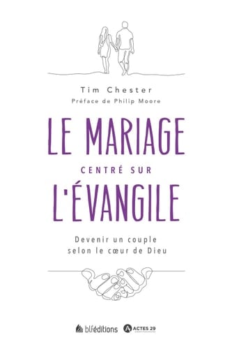 Le mariage centré sur l'Évangile Devenir un couple selon le cœur de Dieu
