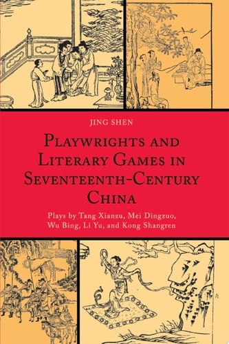 Playwrights and Literary Games in Seventeenth-century China Plays by Tang Xianzu, Mei Dingzuo, Wu Bing, Li Yu, and Kong Shangren