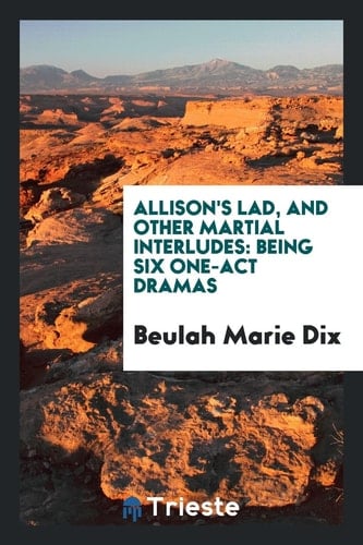 Allison's Lad, and Other Martial Interludes Being Six One-Act Dramas