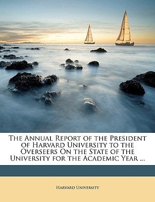 The Annual Report of the President of Harvard University to the Overseers On the State of the University for the Academic Year ...