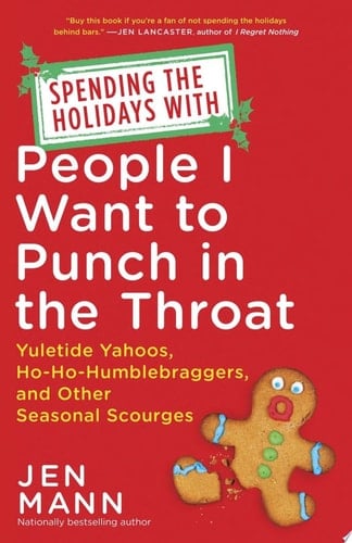 Spending the Holidays with People I Want to Punch in the Throat Yuletide Yahoos, Ho-Ho-Humblebraggers, and Other Seasonal Scourges