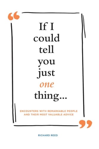 If I Could Tell You Just One Thing . . .: Encounters with Remarkable People and Their Most Valuable Advice