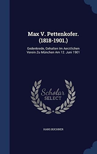 Max V. Pettenkofer. (1818-1901.) Gedenkrede, Gehalten Im Aerztlichen Verein Zu München Am 12. Juni 1901