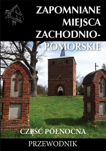 Zapomniane miejsca Zachodnio-Pomorskie. Część Północna : przewodnik. 23