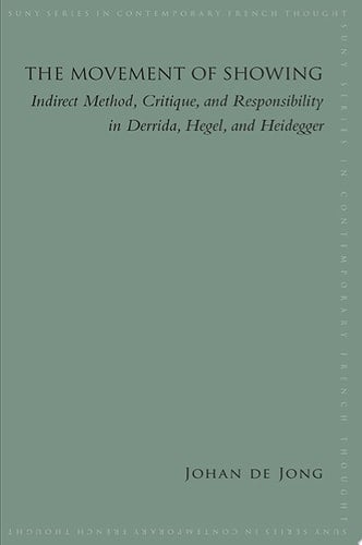 The Movement of Showing Indirect Method, Critique, and Responsibility in Derrida, Hegel, and Heidegger